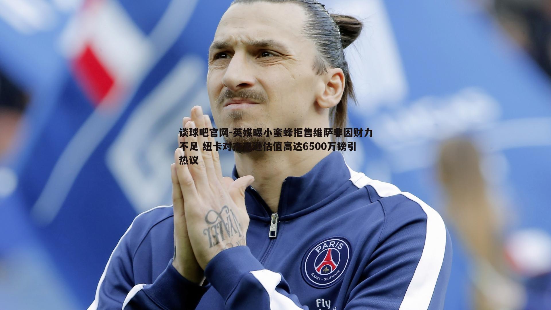 英媒曝小蜜蜂拒售维萨非因财力不足 纽卡对杰克逊估值高达6500万镑引热议