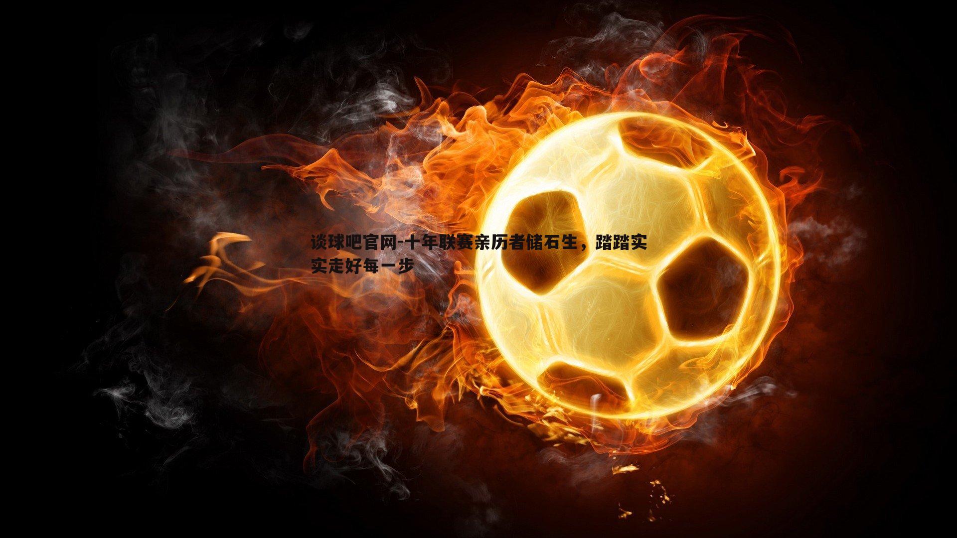 十年联赛亲历者储石生，踏踏实实走好每一步