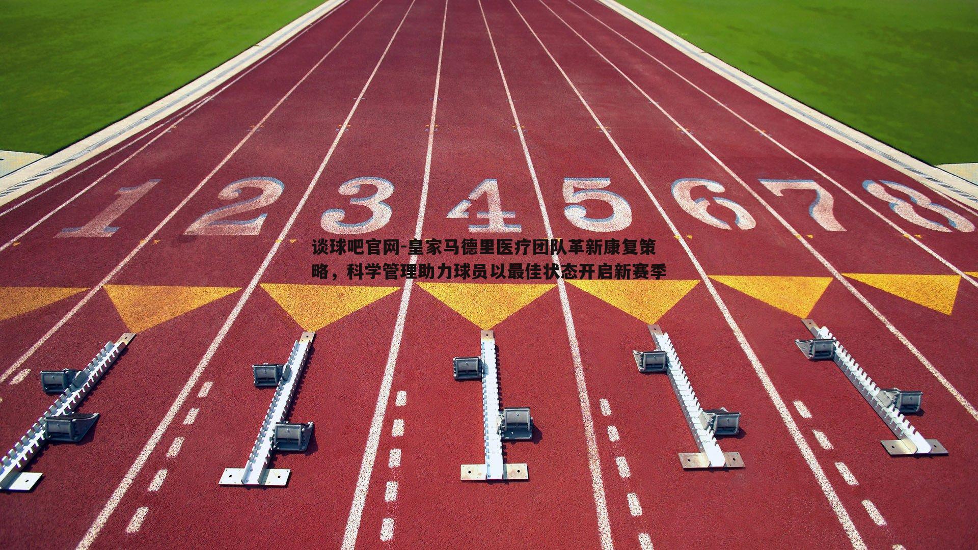 皇家马德里医疗团队革新康复策略,科学管理助力球员以最佳状态开启新赛季