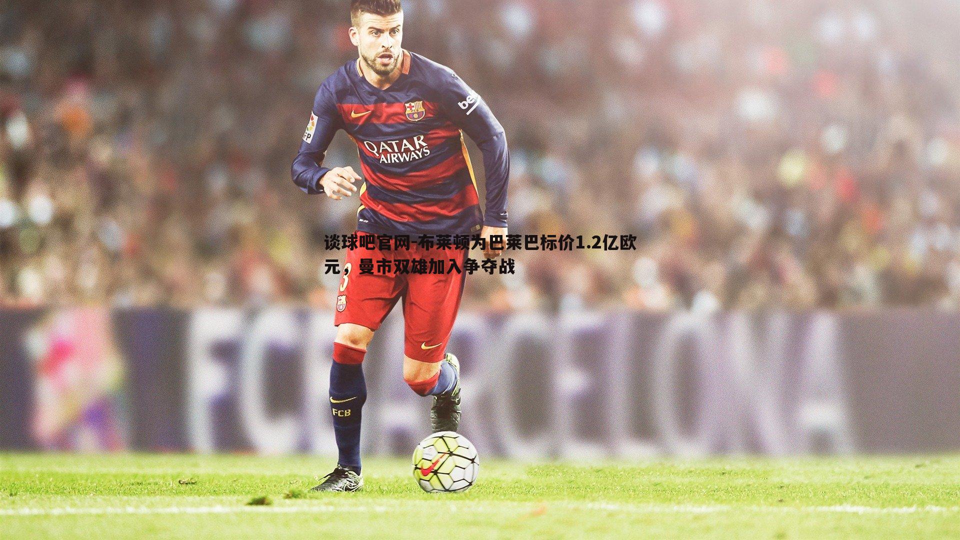 布莱顿为巴莱巴标价1.2亿欧元,曼市双雄加入争夺战