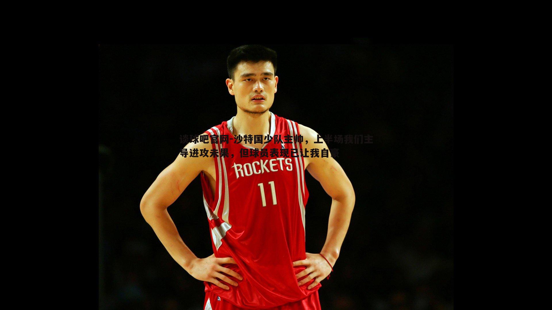 沙特国少队主帅，上半场我们主导进攻未果，但球员表现已让我自豪