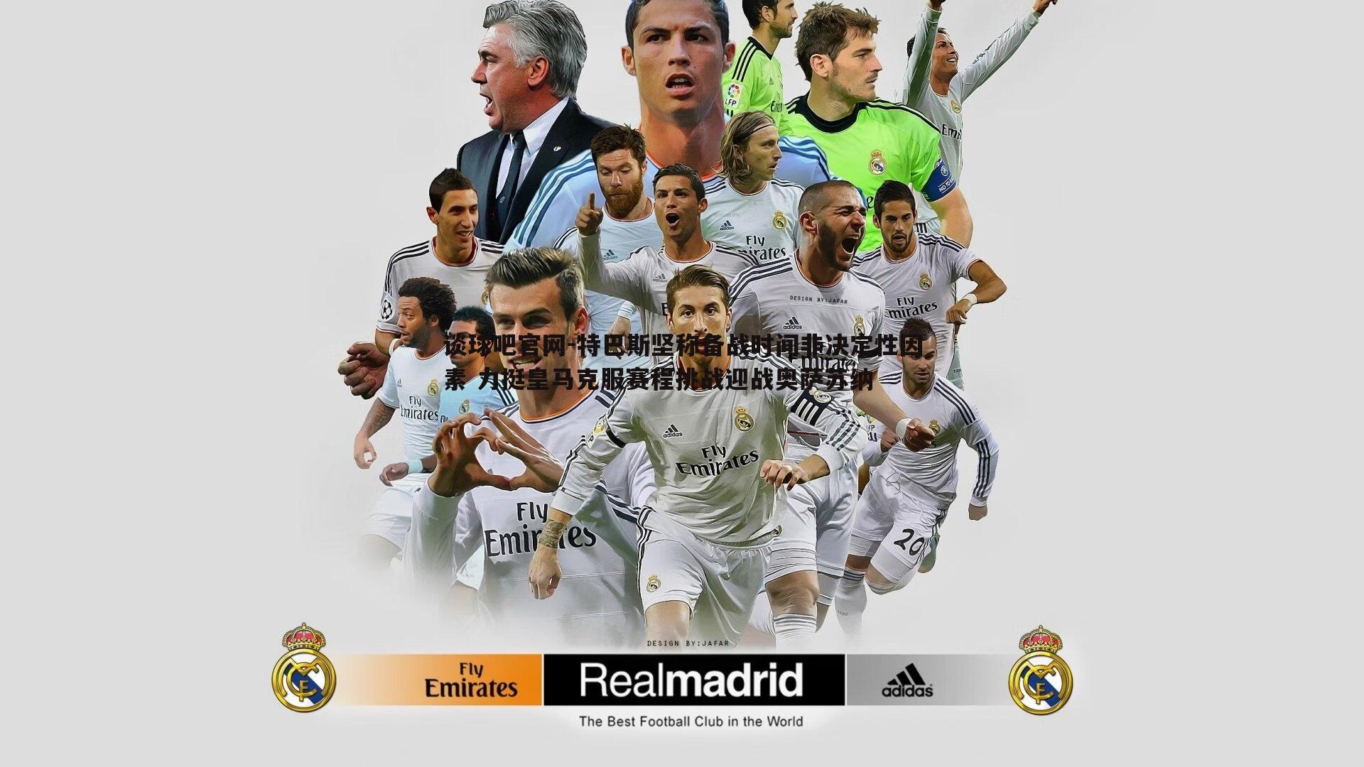 特巴斯坚称备战时间非决定性因素 力挺皇马克服赛程挑战迎战奥萨苏纳