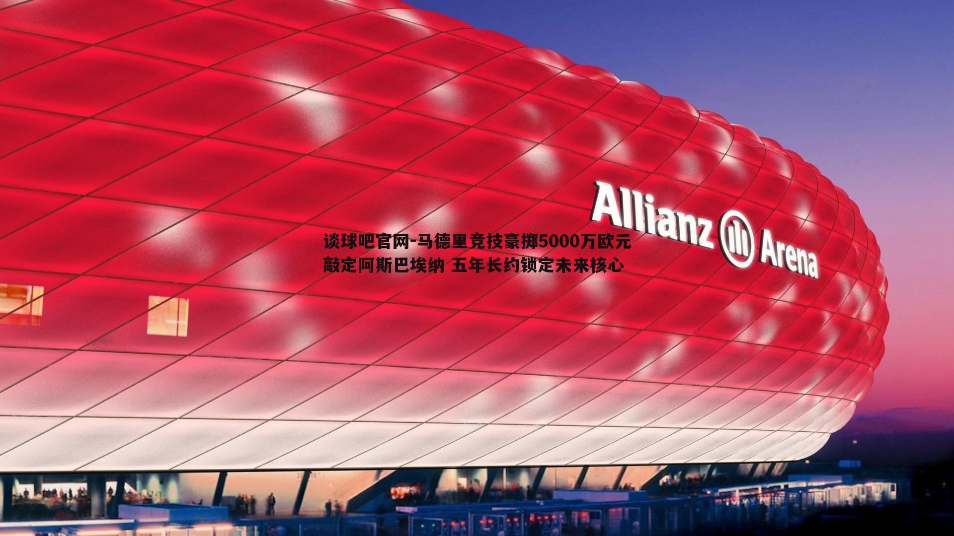 马德里竞技豪掷5000万欧元敲定阿斯巴埃纳 五年长约锁定未来核心