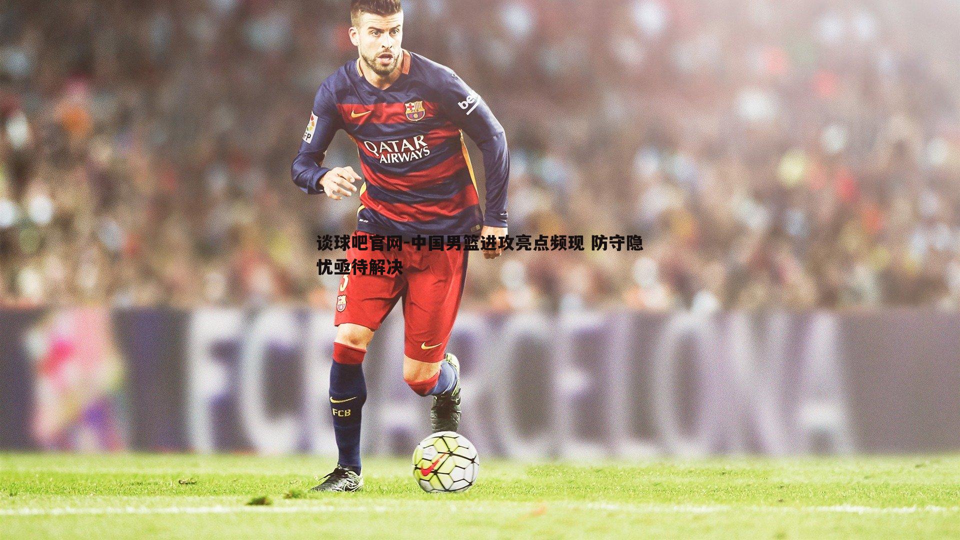 中国男篮进攻亮点频现 防守隐忧亟待解决